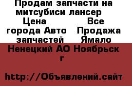 Продам запчасти на митсубиси лансер6 › Цена ­ 30 000 - Все города Авто » Продажа запчастей   . Ямало-Ненецкий АО,Ноябрьск г.